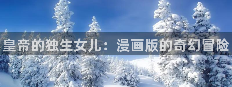 养敌为患漫画奇漫屋：皇帝的独生女儿：漫画版的奇幻冒险