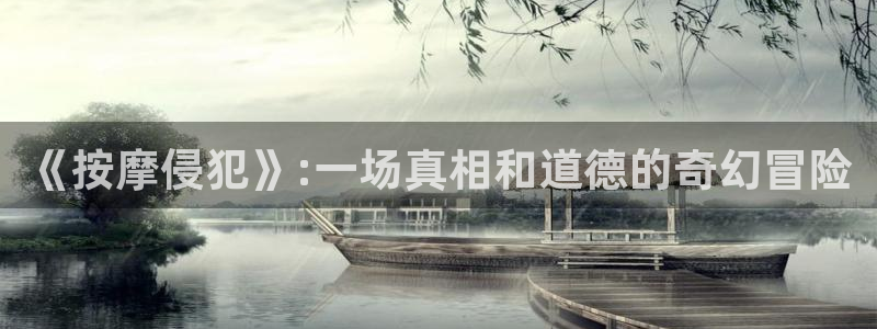 奇漫屋漫画下拉式奇漫屋漫画官方：《按摩侵犯》:一场真相和道德的奇幻冒险